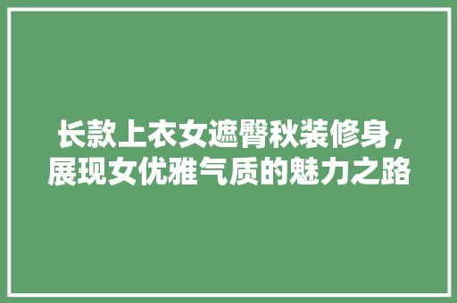 长款上衣女遮臀秋装修身，展现女优雅气质的魅力之路  第1张
