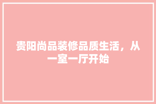 贵阳尚品装修品质生活，从一室一厅开始