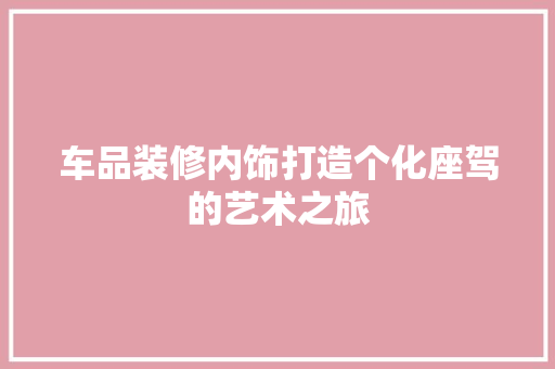 车品装修内饰打造个化座驾的艺术之旅
