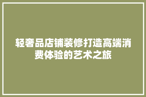 轻奢品店铺装修打造高端消费体验的艺术之旅