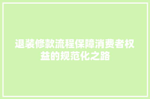 退装修款流程保障消费者权益的规范化之路