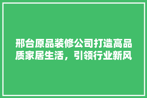 邢台原品装修公司打造高品质家居生活，引领行业新风尚
