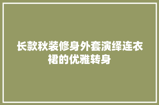 长款秋装修身外套演绎连衣裙的优雅转身  第1张