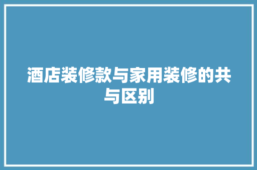 酒店装修款与家用装修的共与区别  第1张
