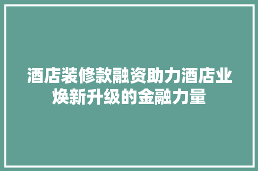 酒店装修款融资助力酒店业焕新升级的金融力量  第1张