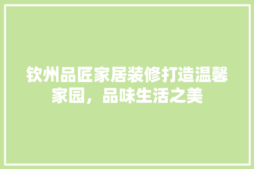 钦州品匠家居装修打造温馨家园，品味生活之美