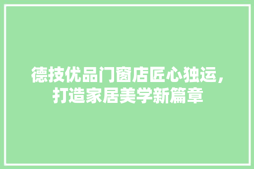 德技优品门窗店匠心独运，打造家居美学新篇章