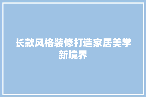 长款风格装修打造家居美学新境界
