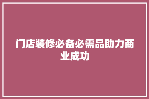 门店装修必备必需品助力商业成功  第1张