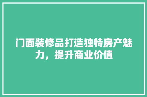 门面装修品打造独特房产魅力，提升商业价值  第1张