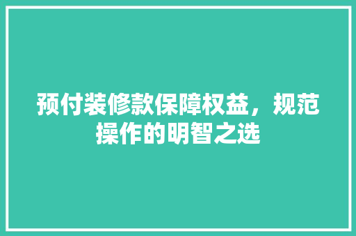 预付装修款保障权益，规范操作的明智之选