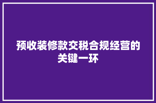 预收装修款交税合规经营的关键一环  第1张