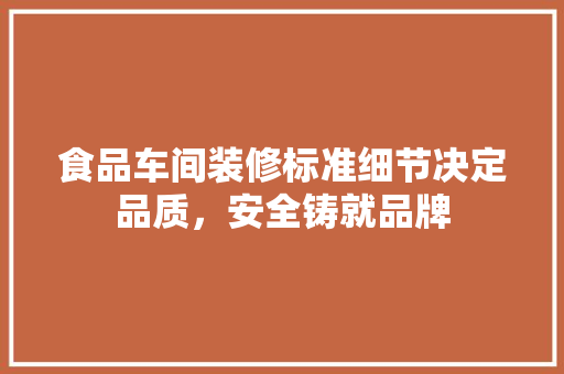 食品车间装修标准细节决定品质，安全铸就品牌