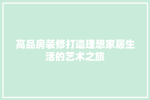 高品房装修打造理想家居生活的艺术之旅  第1张