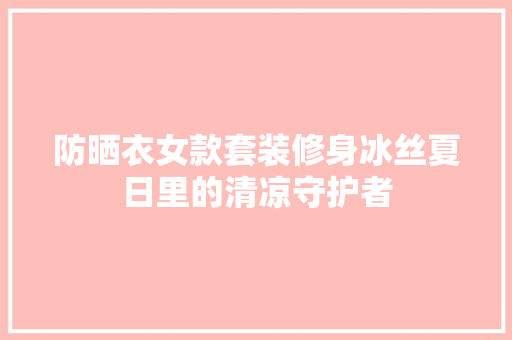 防晒衣女款套装修身冰丝夏日里的清凉守护者