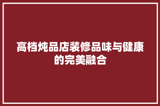 高档炖品店装修品味与健康的完美融合