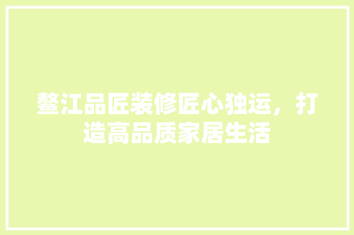 鳌江品匠装修匠心独运，打造高品质家居生活  第1张