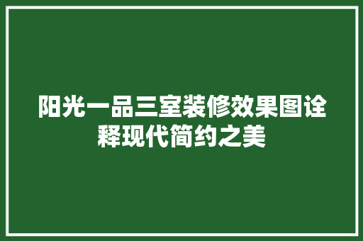 阳光一品三室装修效果图诠释现代简约之美  第1张