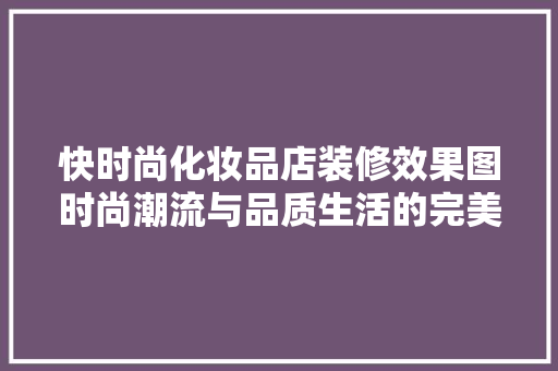 快时尚化妆品店装修效果图时尚潮流与品质生活的完美融合