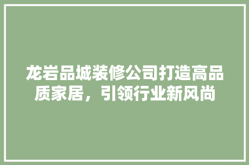 龙岩品城装修公司打造高品质家居，引领行业新风尚  第1张
