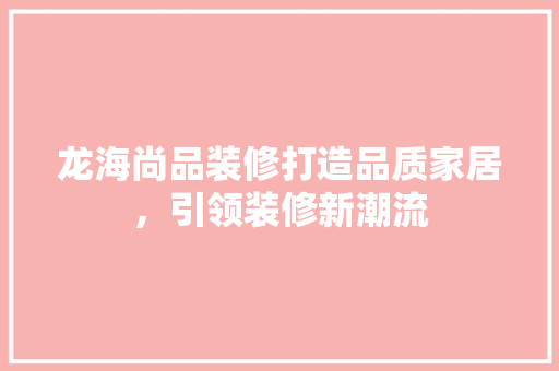 龙海尚品装修打造品质家居，引领装修新潮流