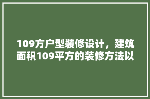 109方户型装修设计，建筑面积109平方的装修方法以及注意事项