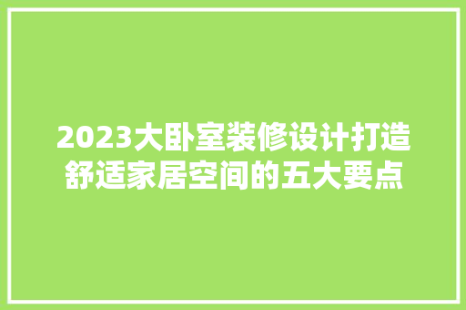 2023大卧室装修设计打造舒适家居空间的五大要点  第1张