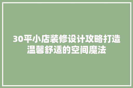 30平小店装修设计攻略打造温馨舒适的空间魔法  第1张
