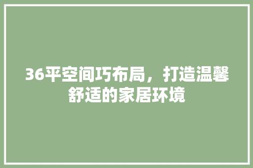 36平空间巧布局，打造温馨舒适的家居环境  第1张