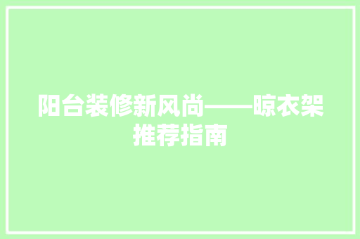 阳台装修新风尚——晾衣架推荐指南
