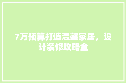 7万预算打造温馨家居，设计装修攻略全