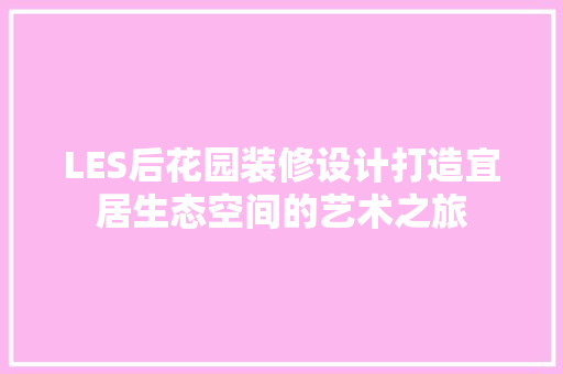 LES后花园装修设计打造宜居生态空间的艺术之旅  第1张