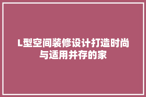L型空间装修设计打造时尚与适用并存的家