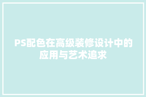 PS配色在高级装修设计中的应用与艺术追求