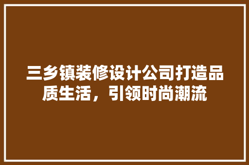 三乡镇装修设计公司打造品质生活，引领时尚潮流