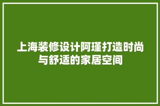 上海装修设计阿瑾打造时尚与舒适的家居空间
