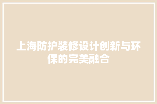 上海防护装修设计创新与环保的完美融合  第1张