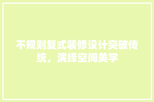 不规则复式装修设计突破传统，演绎空间美学