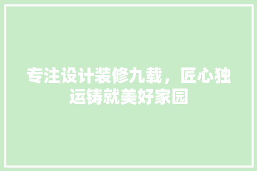 专注设计装修九载，匠心独运铸就美好家园