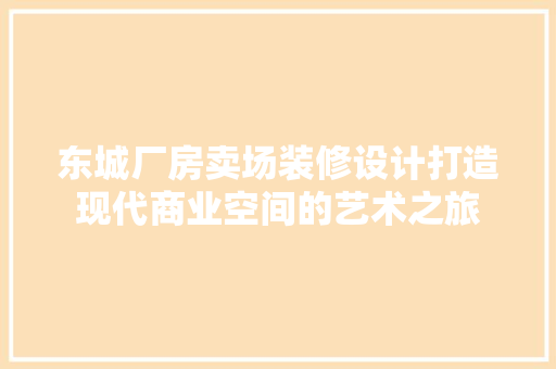 东城厂房卖场装修设计打造现代商业空间的艺术之旅