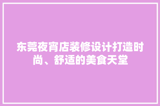东莞夜宵店装修设计打造时尚、舒适的美食天堂