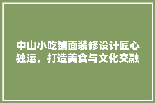中山小吃铺面装修设计匠心独运，打造美食与文化交融的窗口