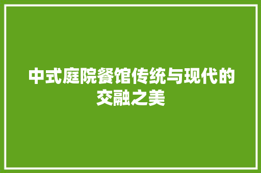 中式庭院餐馆传统与现代的交融之美