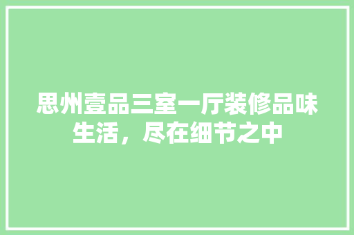 思州壹品三室一厅装修品味生活，尽在细节之中