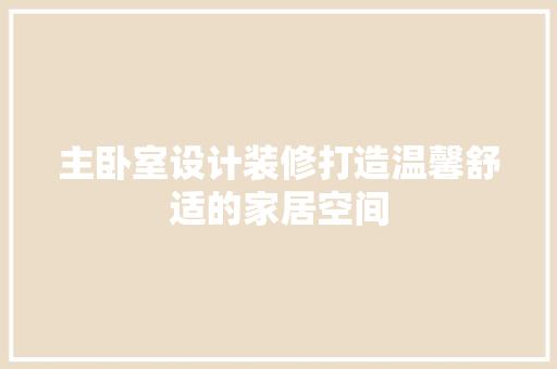 主卧室设计装修打造温馨舒适的家居空间