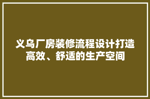 义乌厂房装修流程设计打造高效、舒适的生产空间