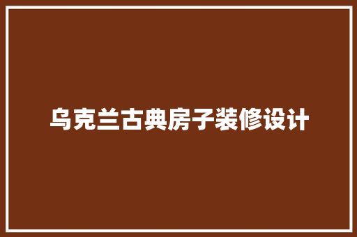 乌克兰古典房子装修设计
