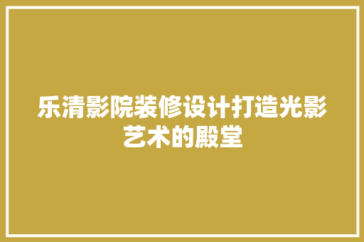 乐清影院装修设计打造光影艺术的殿堂