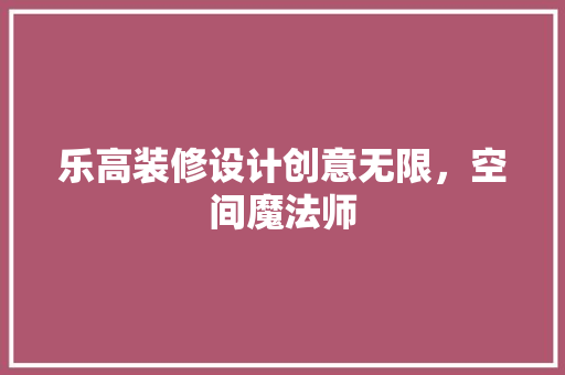 乐高装修设计创意无限，空间魔法师