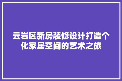 云岩区新房装修设计打造个化家居空间的艺术之旅